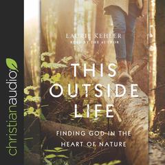 This Outside Life: Finding God in the Heart of Nature Audiobook, by Laurie Kehler
