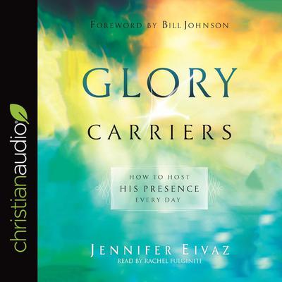 Glory Carriers: How to Host His Presence Every Day Audiobook, by Jennifer Eivaz