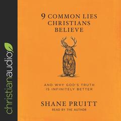 9 Common Lies Christians Believe: And Why Gods Truth Is Infinitely Better Audiobook, by Shane Pruitt