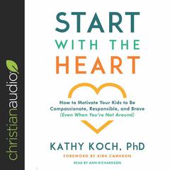 Start with the Heart: How to Motivate Your Kids to Be Compassionate, Responsible, and Brave (Even When Youre Not Around) Audiobook, by Kathy Koch