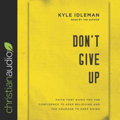 Dont Give Up: Faith That Gives You the Confidence to Keep Believing and the Courage to Keep Going Audiobook, by Kyle Idleman