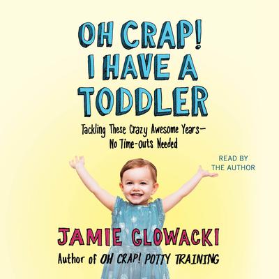 Oh Crap! I Have a Toddler: Tackling These Crazy Awesome Years—No Time Outs Needed Audiobook, by Jamie Glowacki
