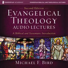 Evangelical Theology: Audio Lectures: A Biblical and Systematic Introduction Audiobook, by Michael F. Bird