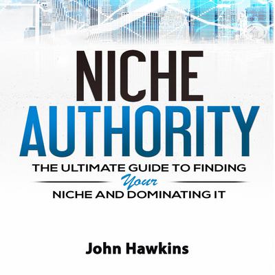 Niche Authority: Learn How to Create a Niche Website with This Step-by-Step Process Created by Someone Who Has Done It Themselves Audiobook, by John Hawkins