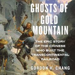 Ghosts of Gold Mountain: The Epic Story of the Chinese Who Built the Transcontinental Railroad Audiobook, by Gordon H. Chang
