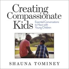Creating Compassionate Kids: Essential Conversations to Have with Young Children Audiobook, by Shauna Tominey
