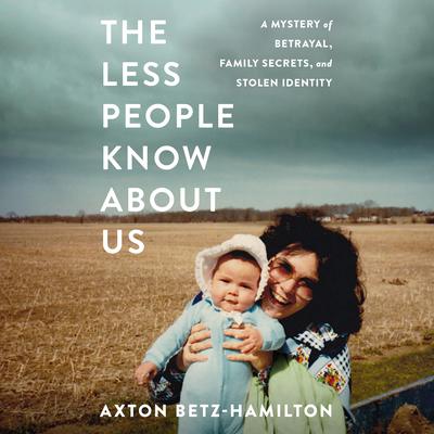 The Less People Know About Us: A Mystery of Betrayal, Family Secrets, and Stolen Identity Audiobook, by Axton Betz-Hamilton
