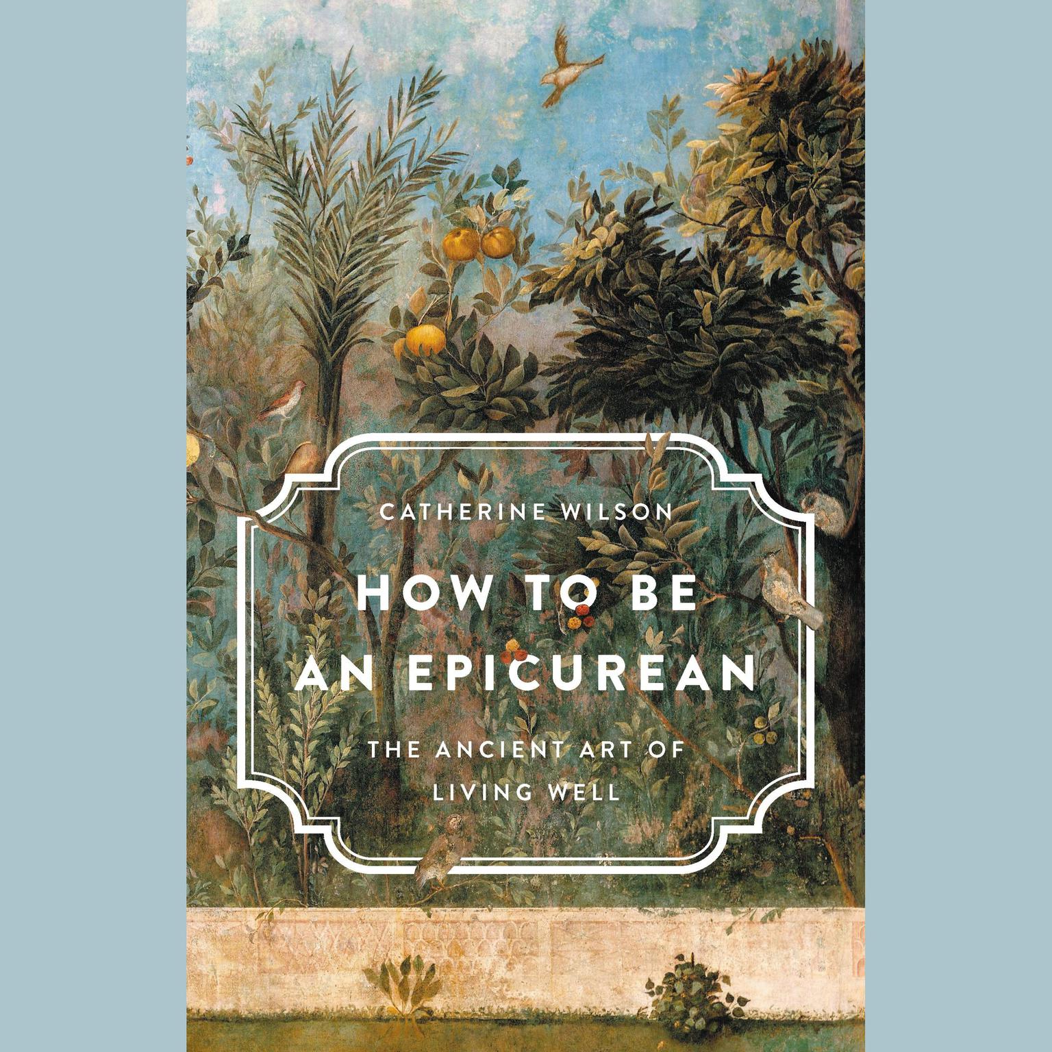 How to Be an Epicurean: The Ancient Art of Living Well Audiobook, by Catherine Wilson