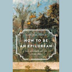 How to Be an Epicurean: The Ancient Art of Living Well Audiobook, by 