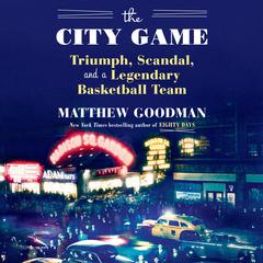 The City Game: Triumph, Scandal, and a Legendary Basketball Team Audiobook, by Matthew Goodman