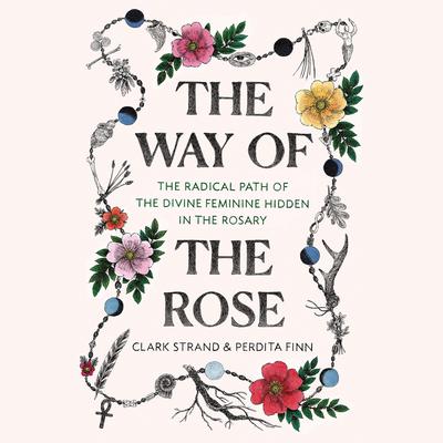 The Way of the Rose: The Radical Path of the Divine Feminine Hidden in the Rosary Audiobook, by 