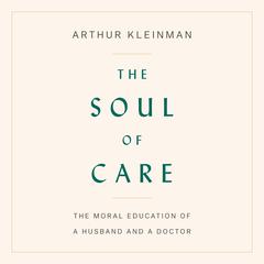 The Soul of Care: The Moral Education of a Husband and a Doctor Audiobook, by Arthur Kleinman