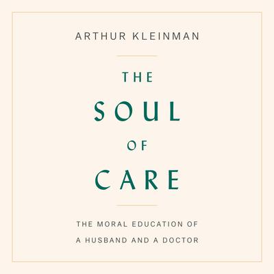 The Soul of Care: The Moral Education of a Husband and a Doctor Audiobook, by 