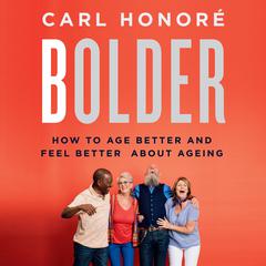 Bolder: How to Age Better and Feel Better about Ageing Audiobook, by Carl Honoré