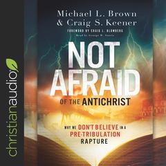 Not Afraid of the Antichrist: Why We Don't Believe in a Pre-Tribulation Rapture Audiobook, by Michael L. Brown