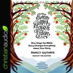 Even Better than Eden: Nine Ways the Bible's Story Changes Everything about Your Story Audiobook, by Nancy Guthrie