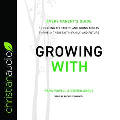 Growing With: Every Parents Guide to Helping Teenagers and Young Adults Thrive in Their Faith, Family, and Future Audiobook, by Kara E. Powell, Steven Argue