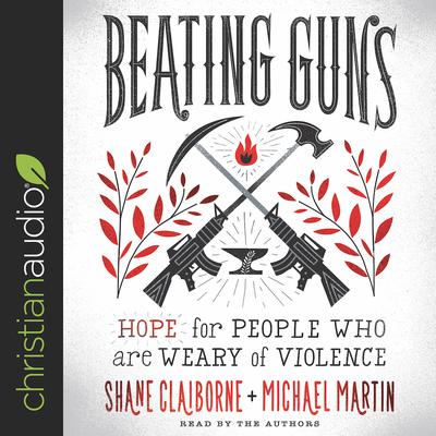 Beating Guns: Hope for People Who Are Weary of Violence Audiobook, by Shane Claiborne