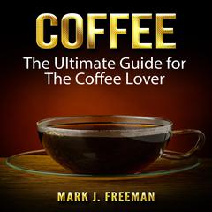 Coffee: The Ultimate Guide for The Coffee Lover Audiobook, by Mark J. Freeman