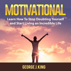 Motivational: Learn How To Stop Doubting Yourself and Start Living an Incredible Life Audiobook, by George J. King