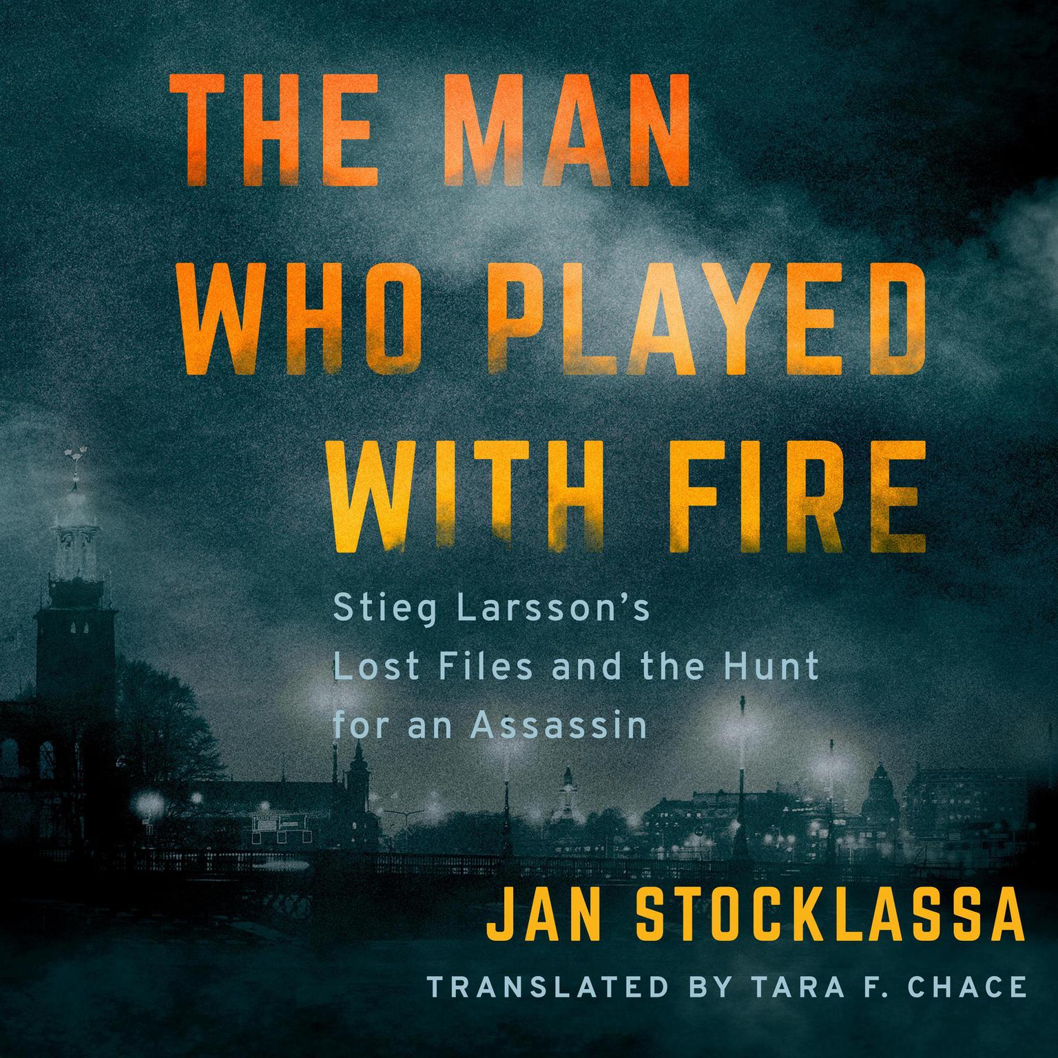 The Man Who Played with Fire: Stieg Larssons Lost Files and the Hunt for an Assassin Audiobook, by Jan Stocklassa