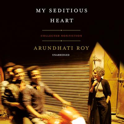 My Seditious Heart: Collected Nonfiction Audiobook, by Arundhati Roy
