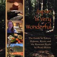 Japan Is Very Wonderful: The Guide to Tokyo, Hakone, Kyoto, and the Kumano Kodo Audiobook, by Pearl Howie
