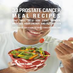 33 Prostate Cancer Meal Recipes That Will Help You Fight Cancer, Increase Your Energy, and Feel Better Audiobook, by Joe Correa CSN