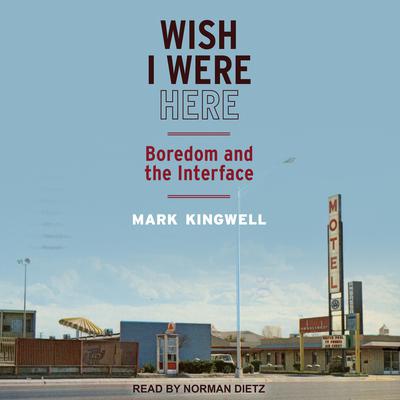 Wish I Were Here: Boredom and the Interface Audiobook, by Mark Kingwell