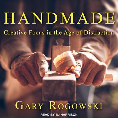 Handmade: Creative Focus in the Age of Distraction Audiobook, by Gary Rogowski