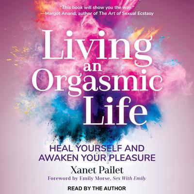 Living An Orgasmic Life: Heal Yourself and Awaken Your Pleasure Audiobook, by Xanet Pailet