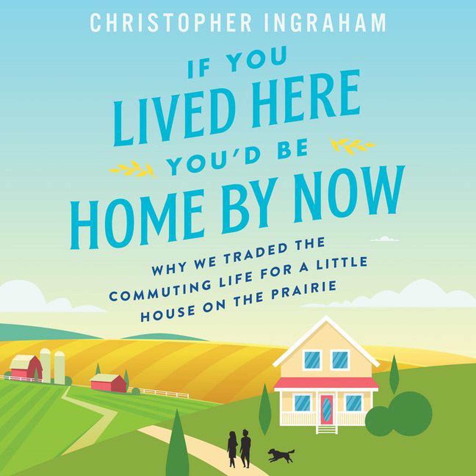 If You Lived Here Youd Be Home By Now: Why We Traded the Commuting Life for a Little House on the Prairie Audiobook, by Christopher Ingraham