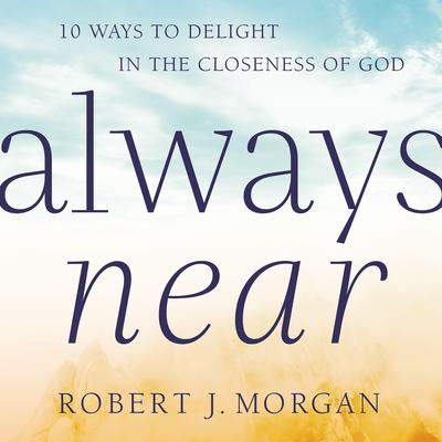 Always Near: 10 Ways to Delight in the Closeness of God Audiobook, by Robert J. Morgan