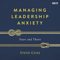 Managing Leadership Anxiety: Yours and Theirs Audiobook, by Steve Cuss