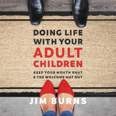 Doing Life with Your Adult Children: Keep Your Mouth Shut and the Welcome Mat Out Audiobook, by Jim Burns