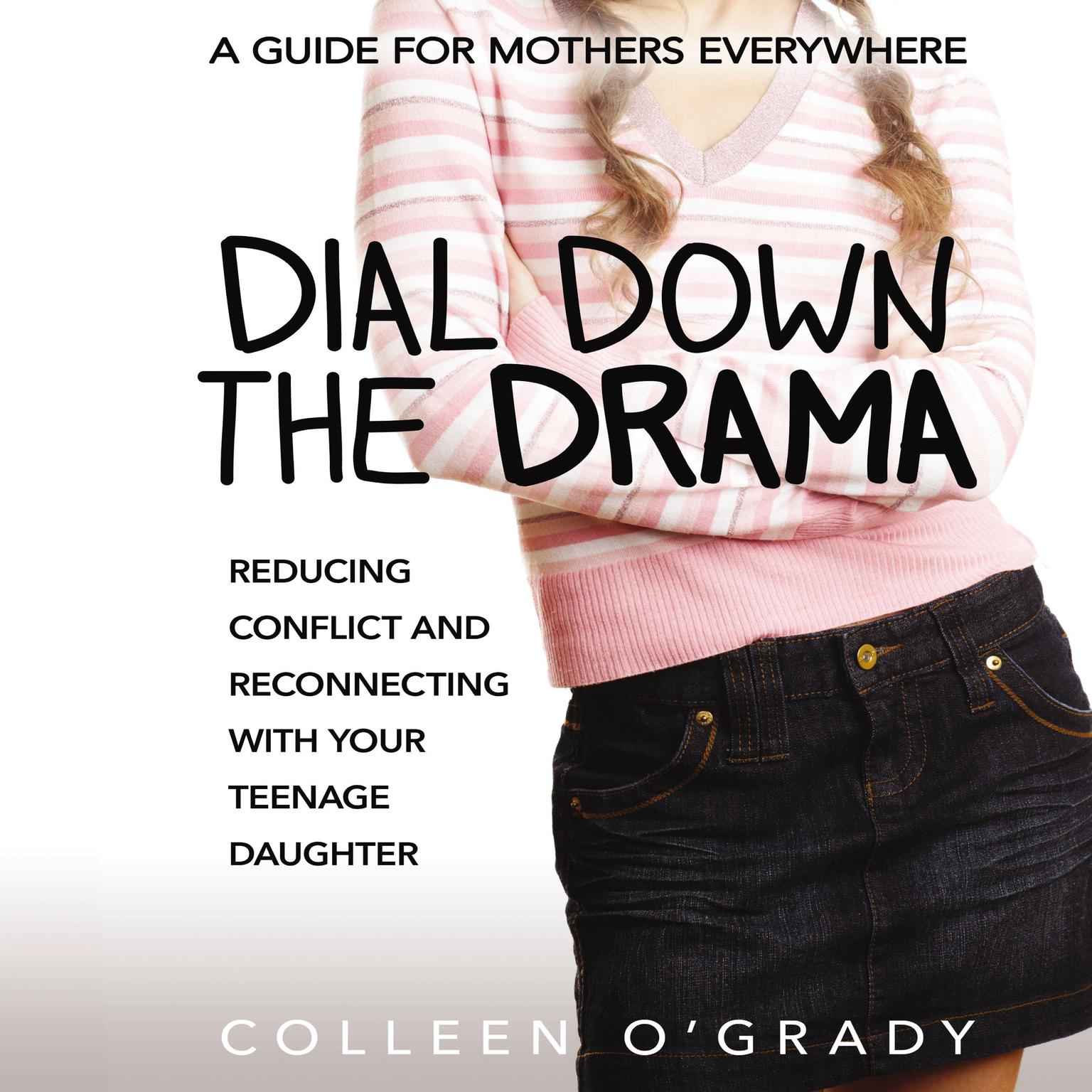 Dial Down the Drama: Reducing Conflict and Reconnecting with Your Teenage Daughter--A Guide for Mothers Everywhere Audiobook, by Colleen O'Grady