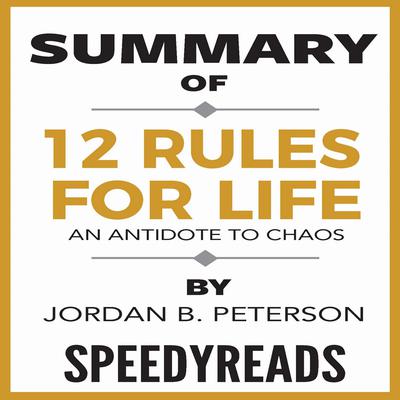 Summary of 12 Rules for Life: An Antidote to Chaos by Jordan B. Peterson—Finish Entire Book in 15 Minutes Audiobook, by SpeedyReads 