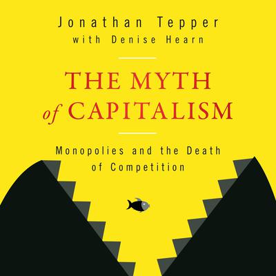The Myth of Capitalism: Monopolies and the Death of Competition Audiobook, by Jonathan Tepper
