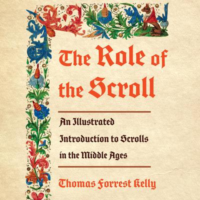 The Role of the Scroll: An Illustrated Introduction to Scrolls in the Middle Ages Audiobook, by Thomas Forrest Kelly