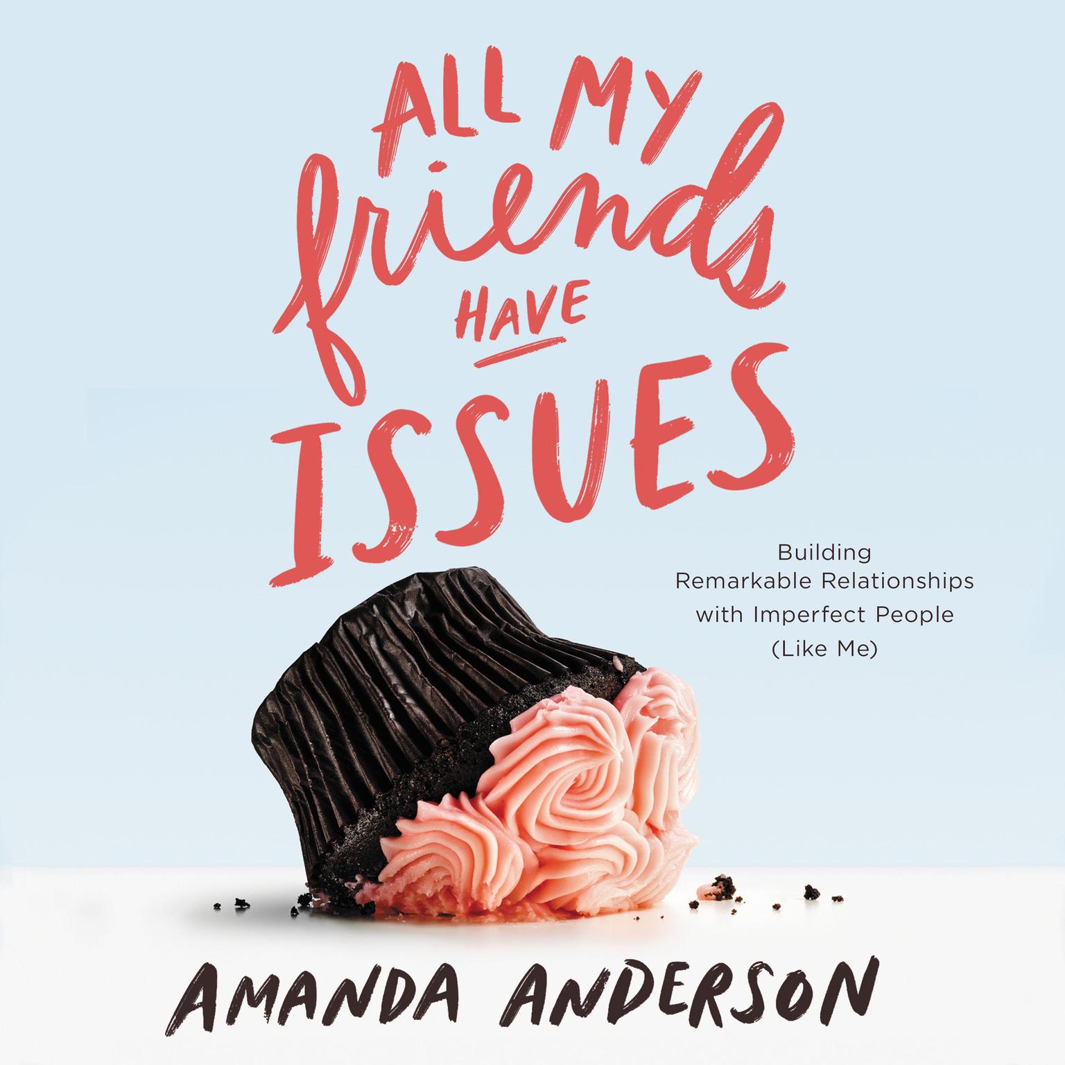 All My Friends Have Issues: Building Remarkable Relationships with Imperfect People (Like Me) Audiobook, by Amanda Anderson