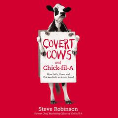 Covert Cows and Chick-fil-A: How Faith, Cows, and Chicken Built an Iconic Brand Audiobook, by Steven Robinson