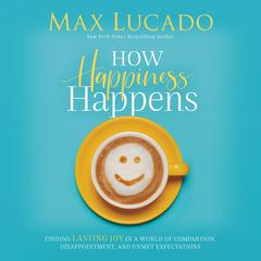 How Happiness Happens: Finding Lasting Joy in a World of Comparison, Disappointment, and Unmet Expectations Audiobook, by 