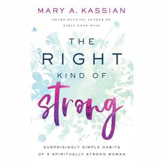The Right Kind of Strong: Surprisingly Simple Habits of a Spiritually Strong Woman Audiobook, by Mary A. Kassian
