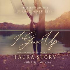 I Give Up: The Secret Joy of a Surrendered Life Audiobook, by Laura Story, Leigh McLeroy
