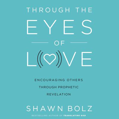 Through the Eyes of Love: Encouraging Others Through Prophetic Revelation Audiobook, by Shawn Bolz