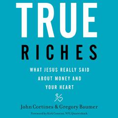 True Riches: What Jesus Really Said About Money and Your Heart Audiobook, by John Cortines