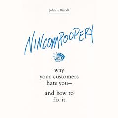 Nincompoopery: Why Your Customers Hate You--and How to Fix It Audiobook, by John R. Brandt