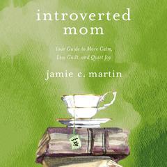 Introverted Mom: Your Guide to More Calm, Less Guilt, and Quiet Joy Audiobook, by Jamie C. Martin
