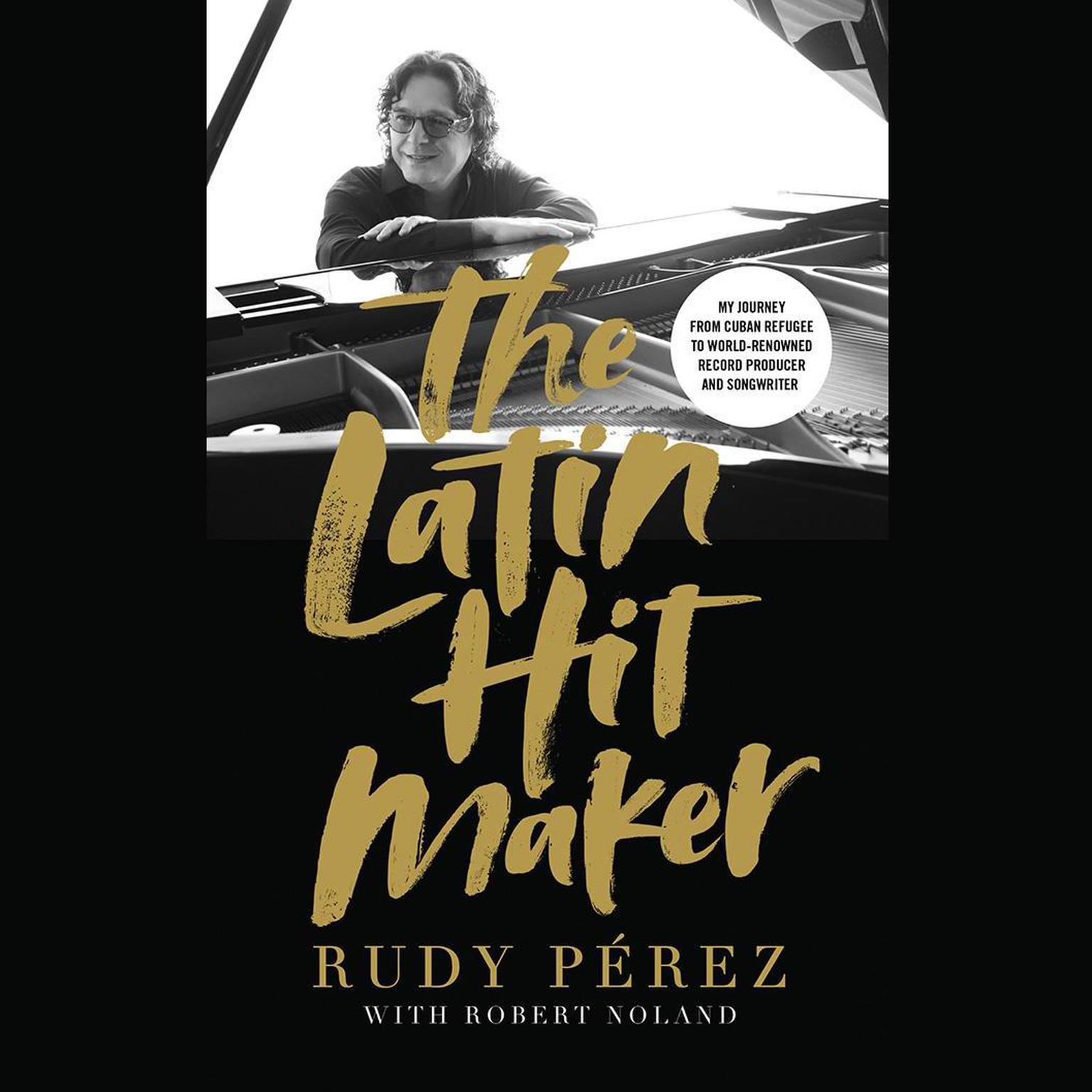 The Latin Hit Maker: My Journey from Cuban Refugee to World-Renowned Record Producer and Songwriter Audiobook, by Rudy Pérez