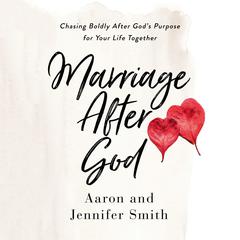 Marriage After God: Chasing Boldly After God’s Purpose for Your Life Together Audiobook, by Aaron Smith
